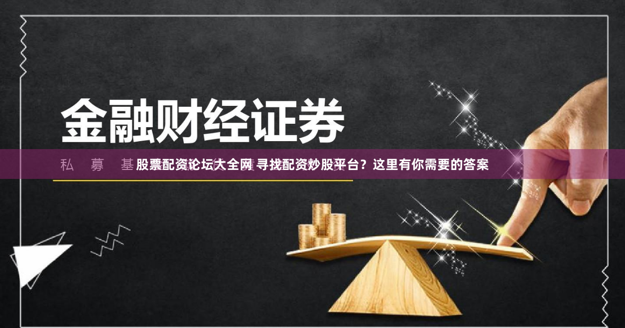 股票配资论坛大全网 寻找配资炒股平台？这里有你需要的答案