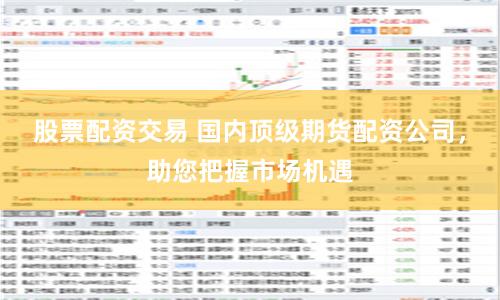 股票配资交易 国内顶级期货配资公司，助您把握市场机遇